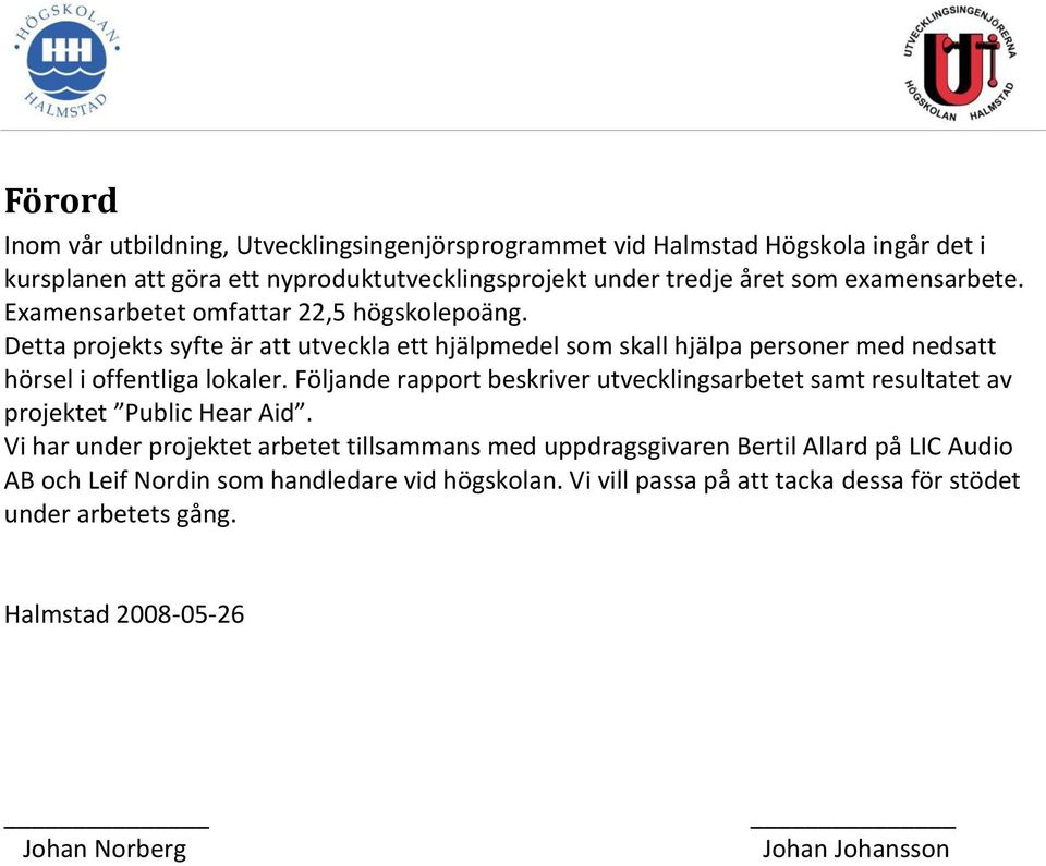 Detta projekts syfte är att utveckla ett hjälpmedel som skall hjälpa personer med nedsatt hörsel i offentliga lokaler.