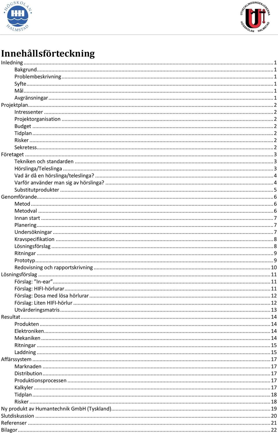 ... 4 Substitutprodukter... 5 Genomförande... 6 Metod... 6 Metodval... 6 Innan start... 7 Planering... 7 Undersökningar... 7 Kravspecifikation... 8 Lösningsförslag... 8 Ritningar... 9 Prototyp.