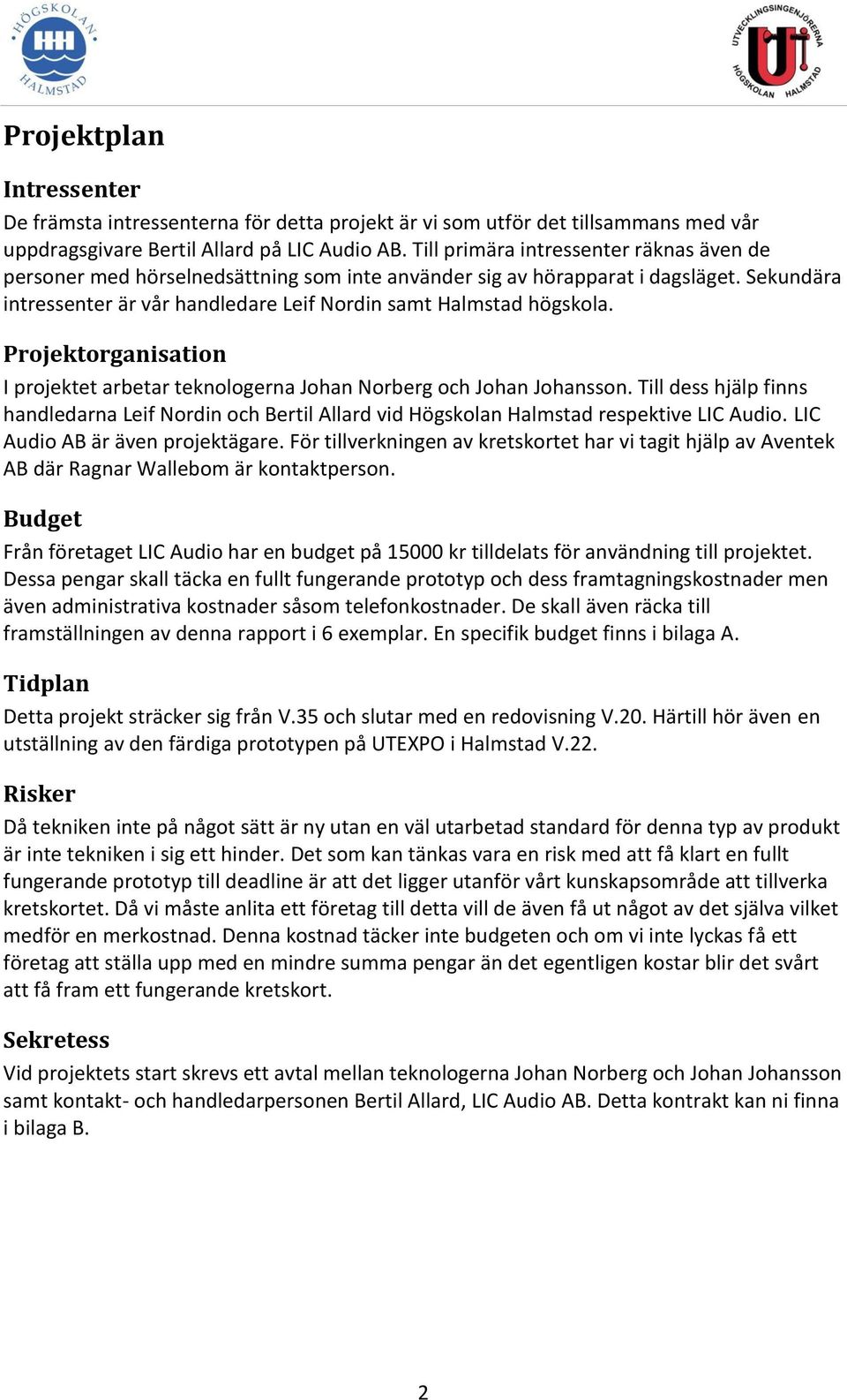 Projektorganisation I projektet arbetar teknologerna Johan Norberg och Johan Johansson. Till dess hjälp finns handledarna Leif Nordin och Bertil Allard vid Högskolan Halmstad respektive LIC Audio.