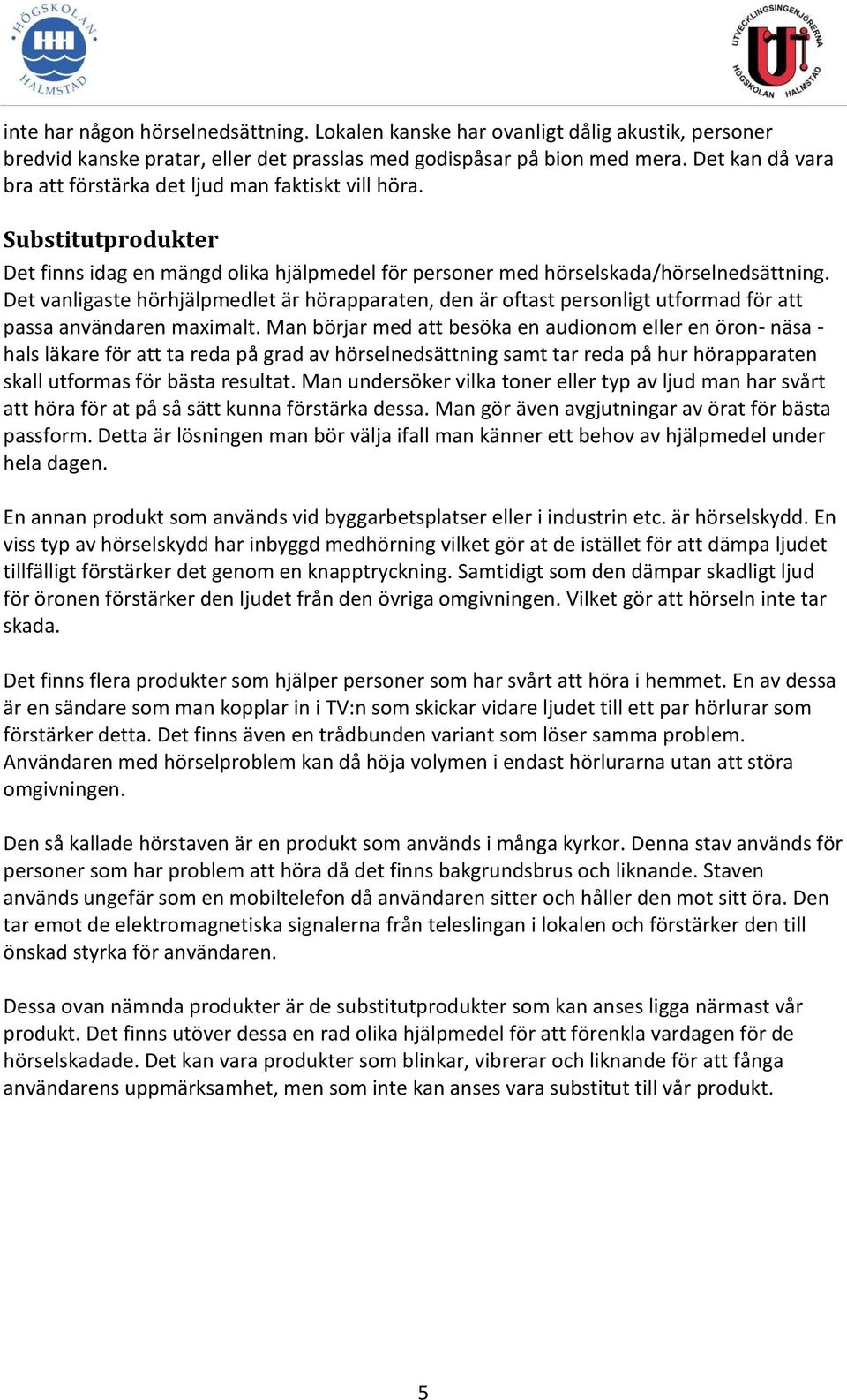 Det vanligaste hörhjälpmedlet är hörapparaten, den är oftast personligt utformad för att passa användaren maximalt.