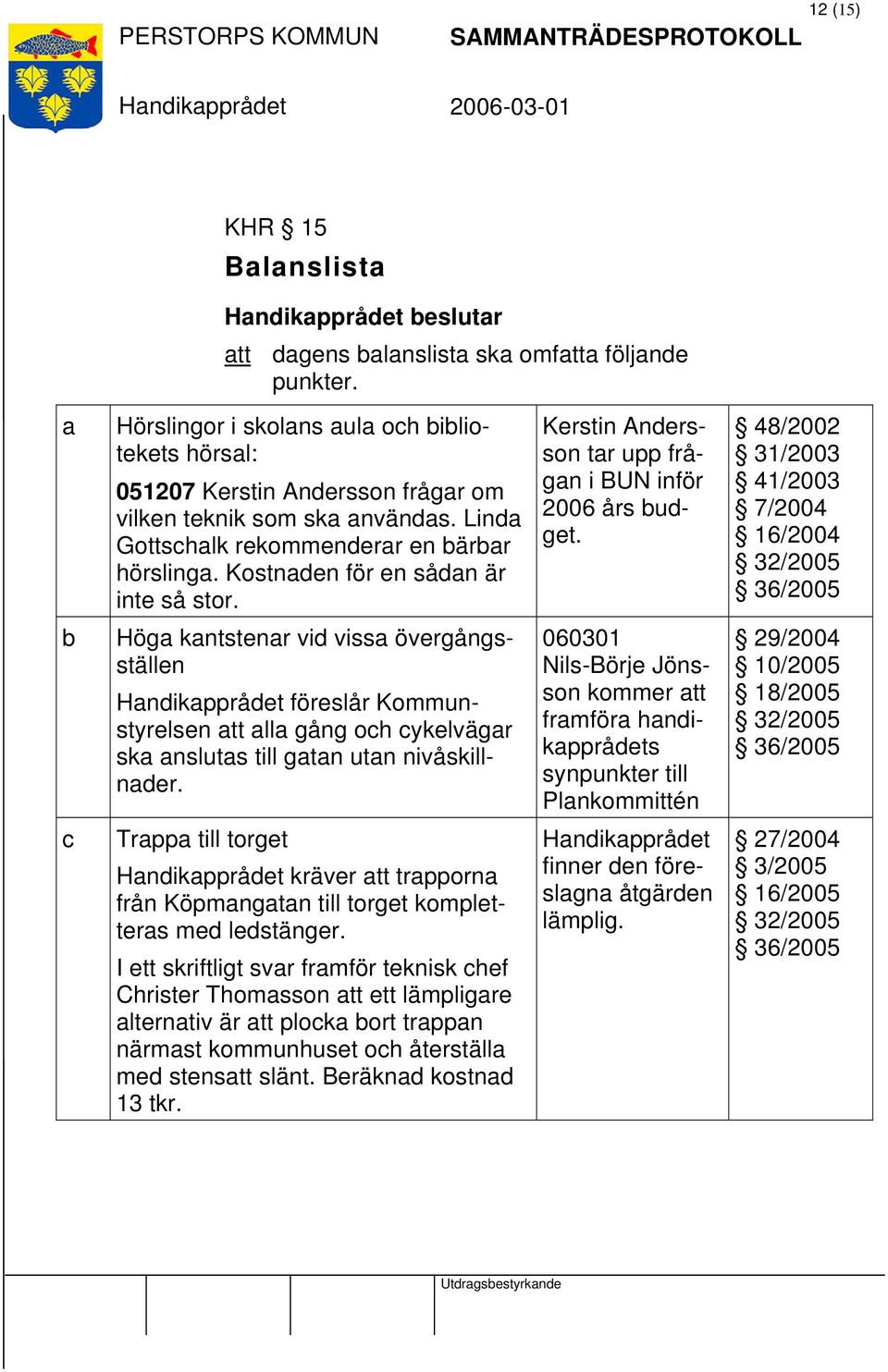 Kostnaden för en sådan är inte så stor. Kerstin Andersson tar upp frågan i BUN inför 2006 års budget.