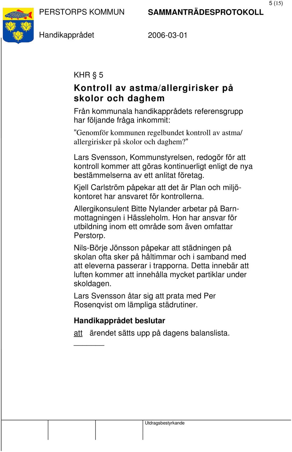 Kjell Carlström påpekar att det är Plan och miljökontoret har ansvaret för kontrollerna. Allergikonsulent Bitte Nylander arbetar på Barnmottagningen i Hässleholm.