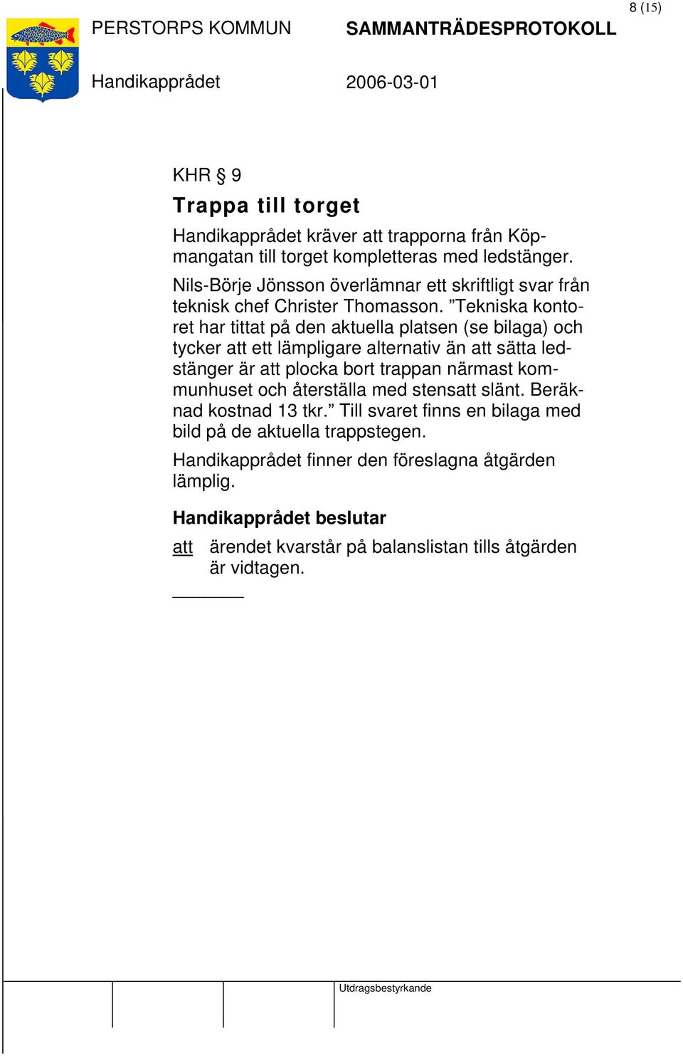 Tekniska kontoret har tittat på den aktuella platsen (se bilaga) och tycker att ett lämpligare alternativ än att sätta ledstänger är att plocka bort