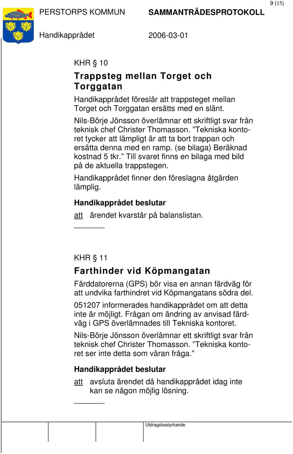 (se bilaga) Beräknad kostnad 5 tkr. Till svaret finns en bilaga med bild på de aktuella trappstegen. finner den föreslagna åtgärden lämplig. beslutar att ärendet kvarstår på balanslistan.