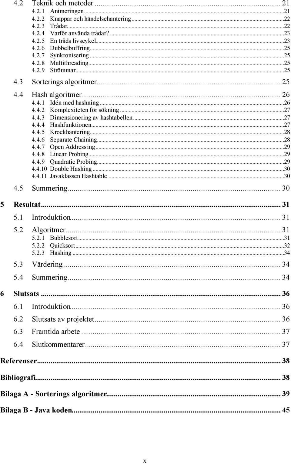 ..27 4.4.3 Dimensionering av hashtabellen...27 4.4.4 Hashfunktionen...27 4.4.5 Krockhantering...28 4.4.6 Separate Chaining...28 4.4.7 Open Addressing...29 4.4.8 Linear Probing...29 4.4.9 Quadratic Probing.