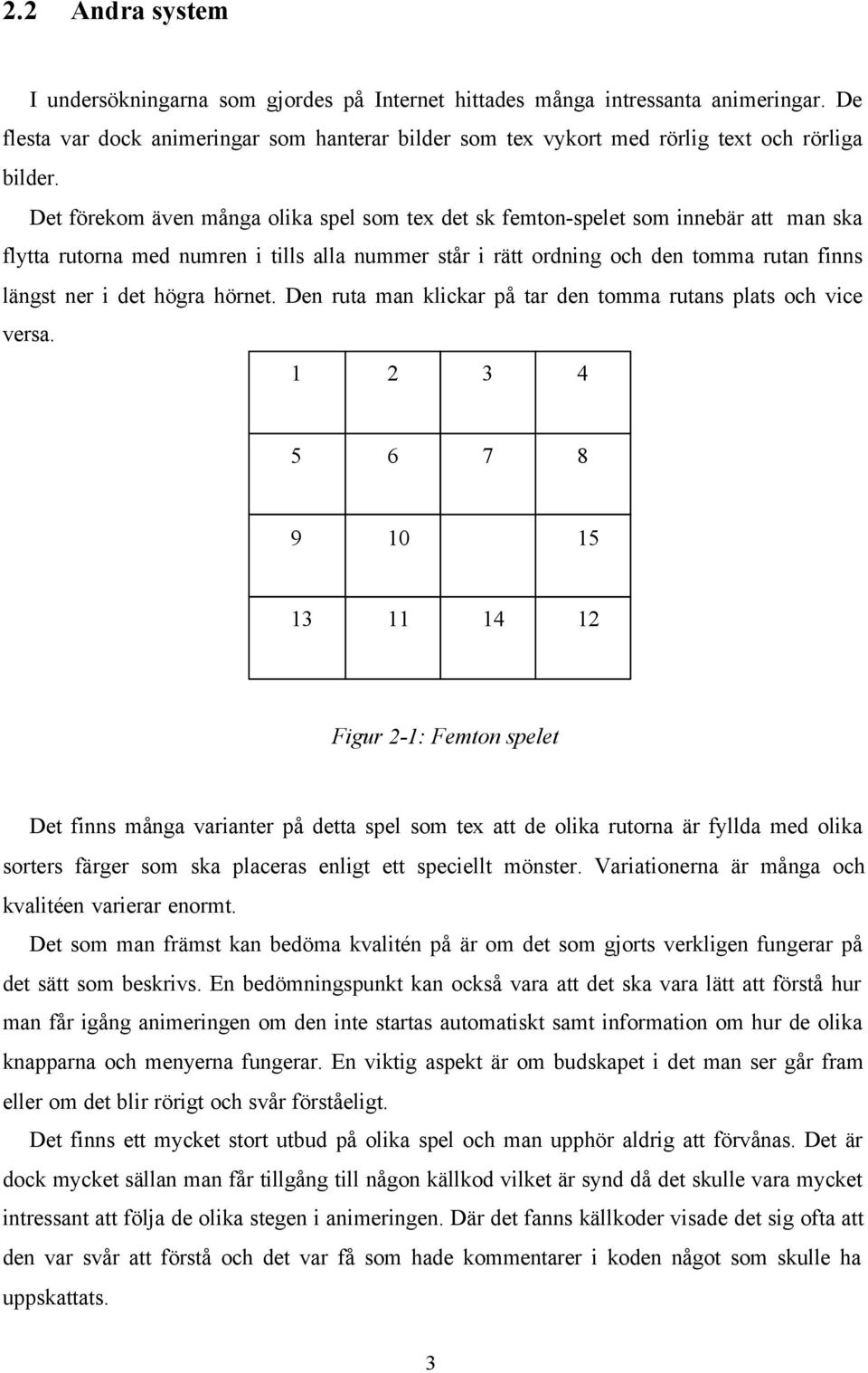 Det förekom även många olika spel som tex det sk femton-spelet som innebär att man ska flytta rutorna med numren i tills alla nummer står i rätt ordning och den tomma rutan finns längst ner i det