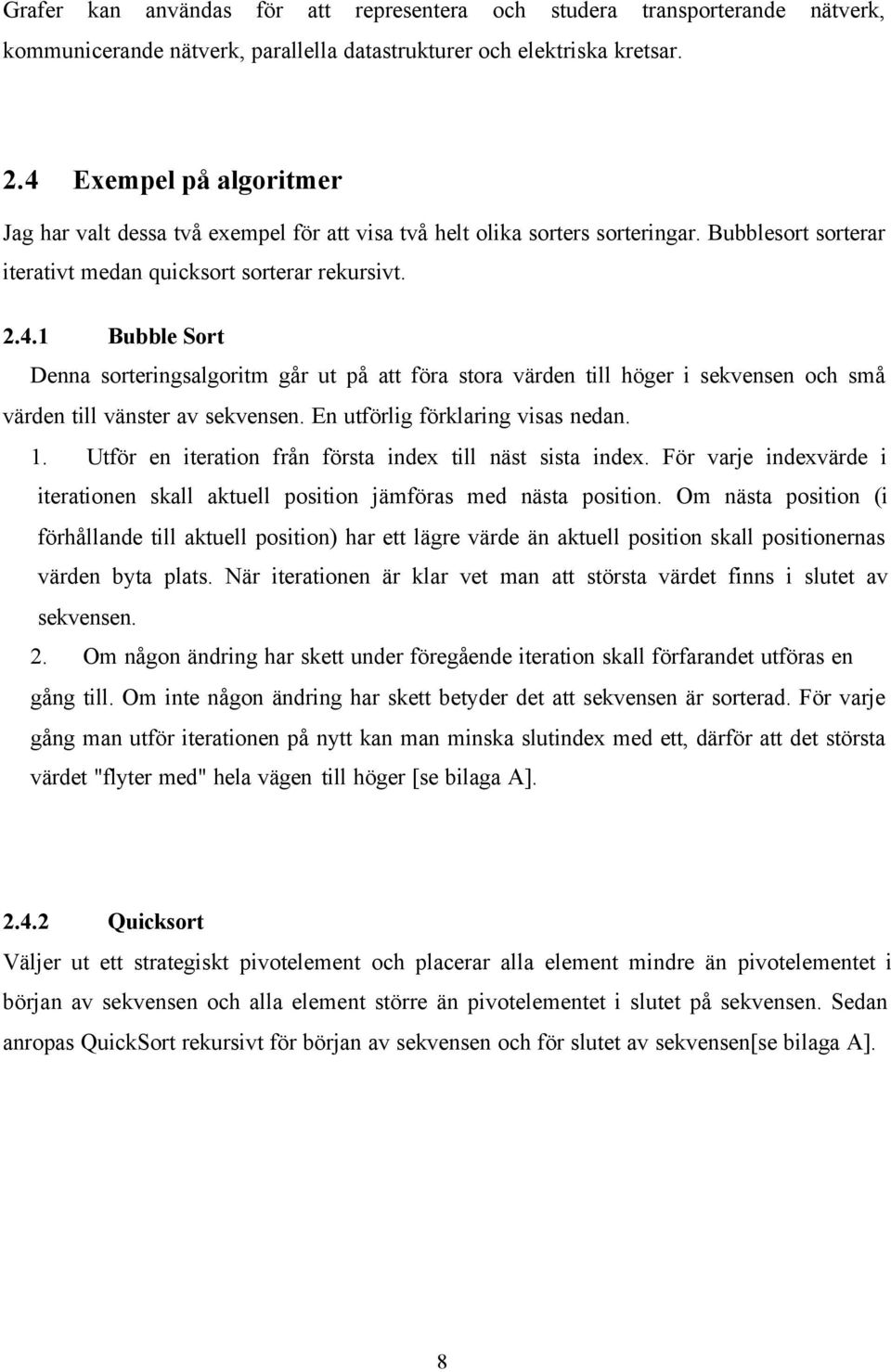 En utförlig förklaring visas nedan. 1. Utför en iteration från första index till näst sista index. För varje indexvärde i iterationen skall aktuell position jämföras med nästa position.