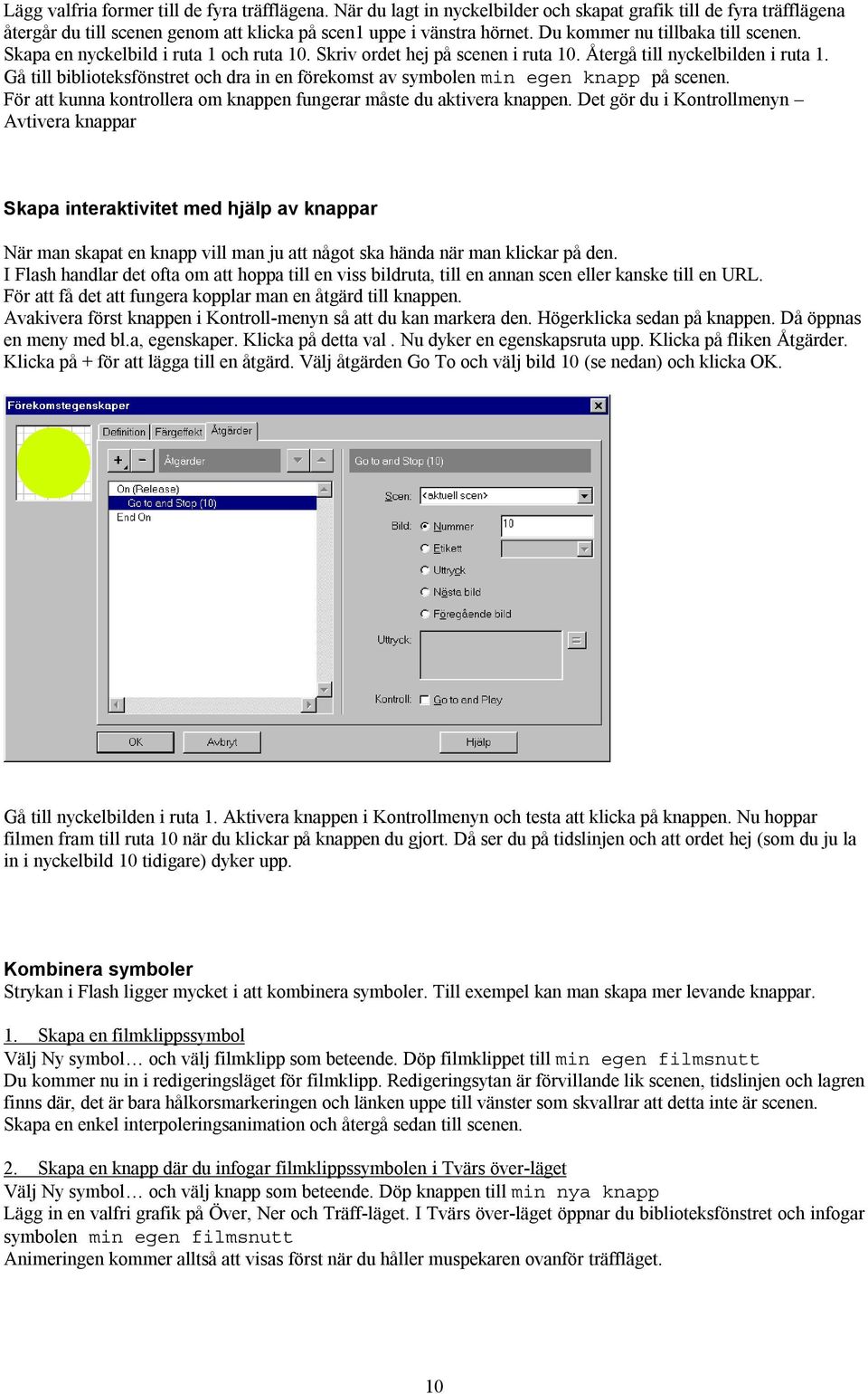 Gå till biblioteksfönstret och dra in en förekomst av symbolen min egen knapp på scenen. För att kunna kontrollera om knappen fungerar måste du aktivera knappen.