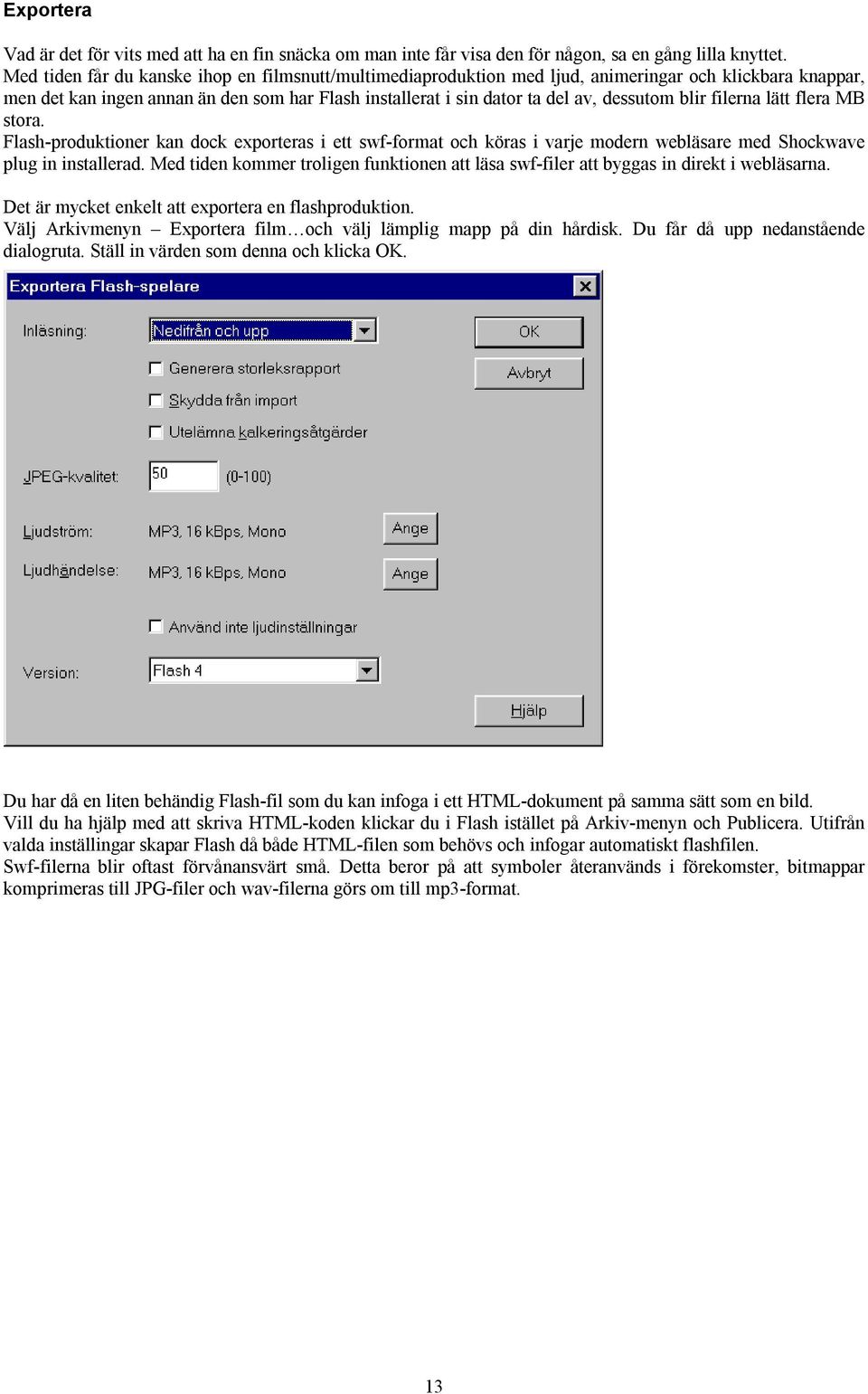 blir filerna lätt flera MB stora. Flash-produktioner kan dock exporteras i ett swf-format och köras i varje modern webläsare med Shockwave plug in installerad.