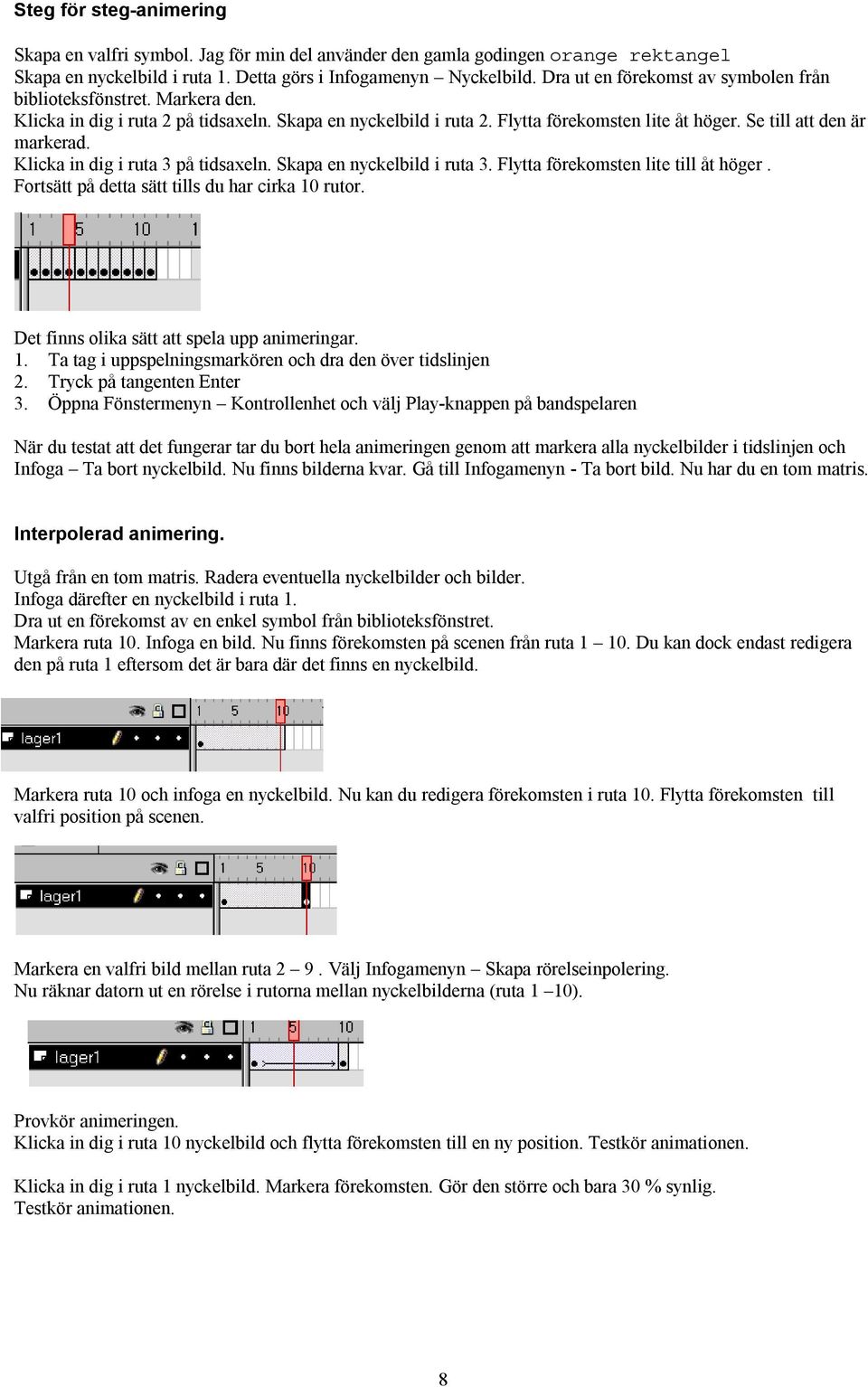 Klicka in dig i ruta 3 på tidsaxeln. Skapa en nyckelbild i ruta 3. Flytta förekomsten lite till åt höger. Fortsätt på detta sätt tills du har cirka 10 rutor.