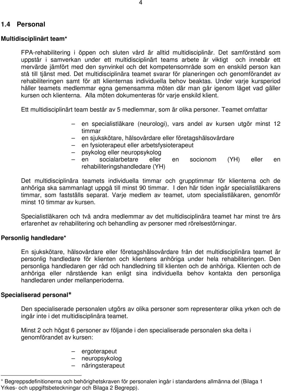 till tjänst med. Det multidisciplinära teamet svarar för planeringen och genomförandet av rehabiliteringen samt för att klienternas individuella behov beaktas.