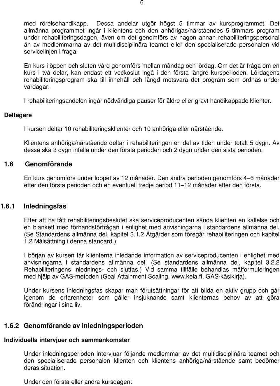 det multidisciplinära teamet eller den specialiserade personalen vid servicelinjen i fråga. En kurs i öppen och sluten vård genomförs mellan måndag och lördag.