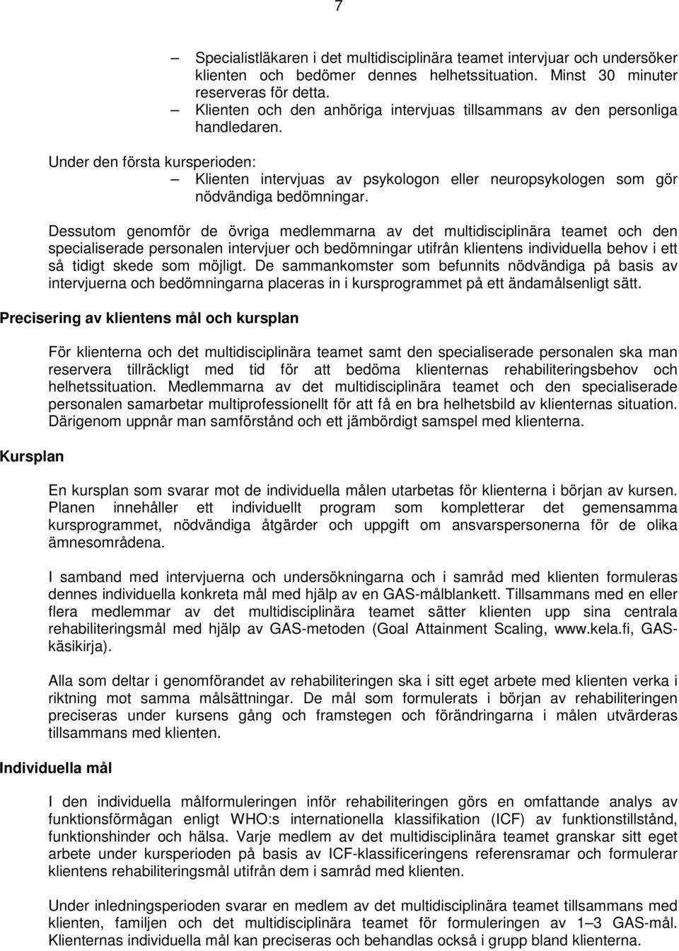 Dessutom genomför de övriga medlemmarna av det multidisciplinära teamet och den specialiserade personalen intervjuer och bedömningar utifrån klientens individuella behov i ett så tidigt skede som