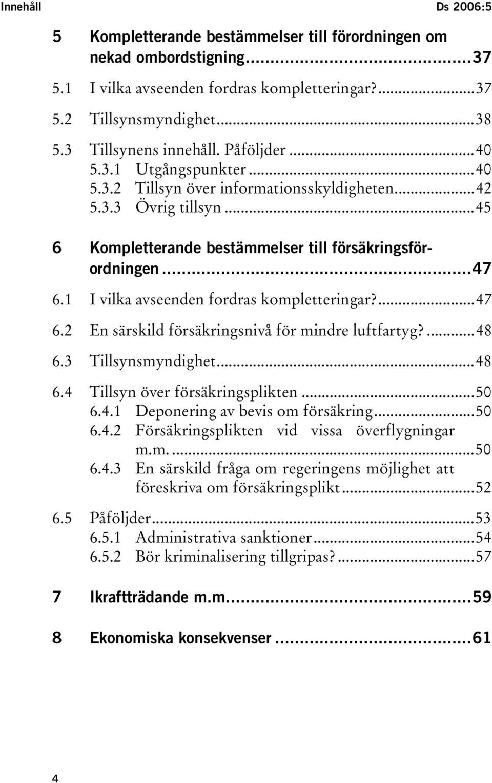 1 I vilka avseenden fordras kompletteringar?...47 6.2 En särskild försäkringsnivå för mindre luftfartyg?...48 6.3 Tillsynsmyndighet...48 6.4 Tillsyn över försäkringsplikten...50 6.4.1 Deponering av bevis om försäkring.