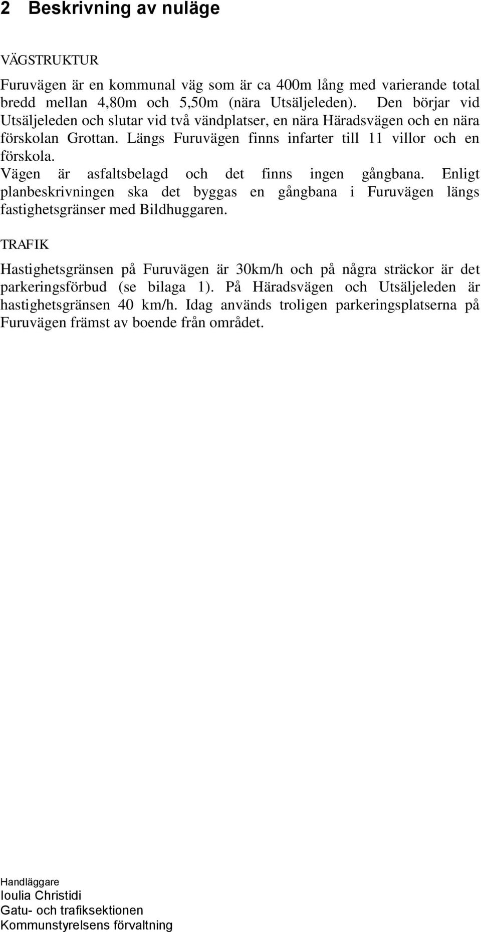 Vägen är asfaltsbelagd och det finns ingen gångbana. Enligt planbeskrivningen ska det byggas en gångbana i Furuvägen längs fastighetsgränser med Bildhuggaren.