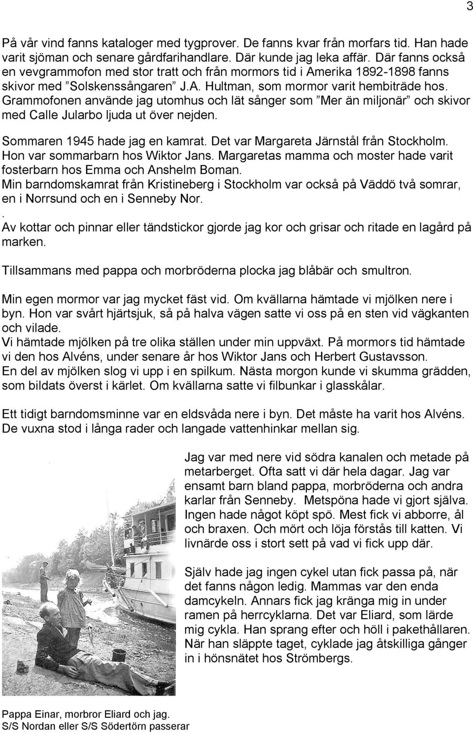 Grammofonen använde jag utomhus och lät sånger som Mer än miljonär och skivor med Calle Jularbo ljuda ut över nejden. Sommaren 1945 hade jag en kamrat. Det var Margareta Järnstål från Stockholm.