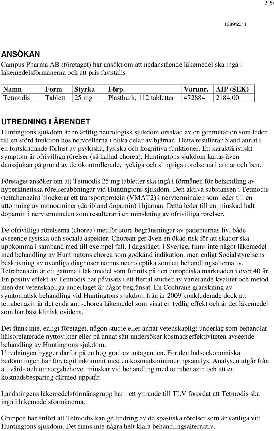 funktion hos nervcellerna i olika delar av hjärnan. Detta resulterar bland annat i en fortskridande förlust av psykiska, fysiska och kognitiva funktioner.