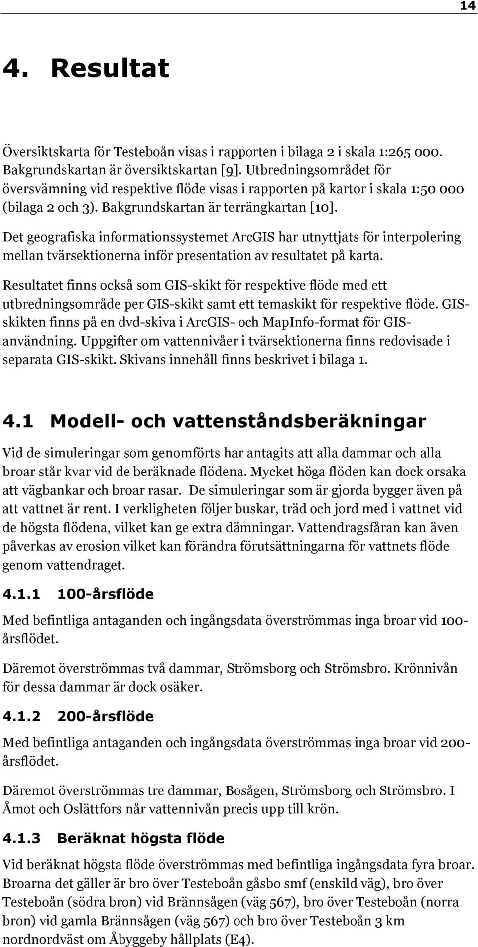 Det geografiska informationssystemet ArcGIS har utnyttjats för interpolering mellan tvärsektionerna inför presentation av resultatet på karta.