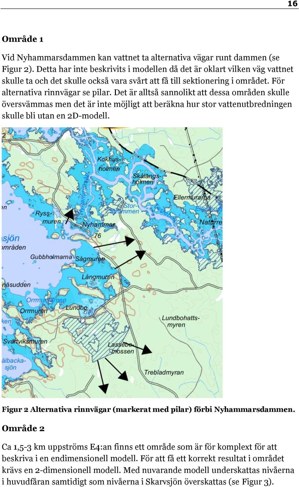 Det är alltså sannolikt att dessa områden skulle översvämmas men det är inte möjligt att beräkna hur stor vattenutbredningen skulle bli utan en 2D-modell.