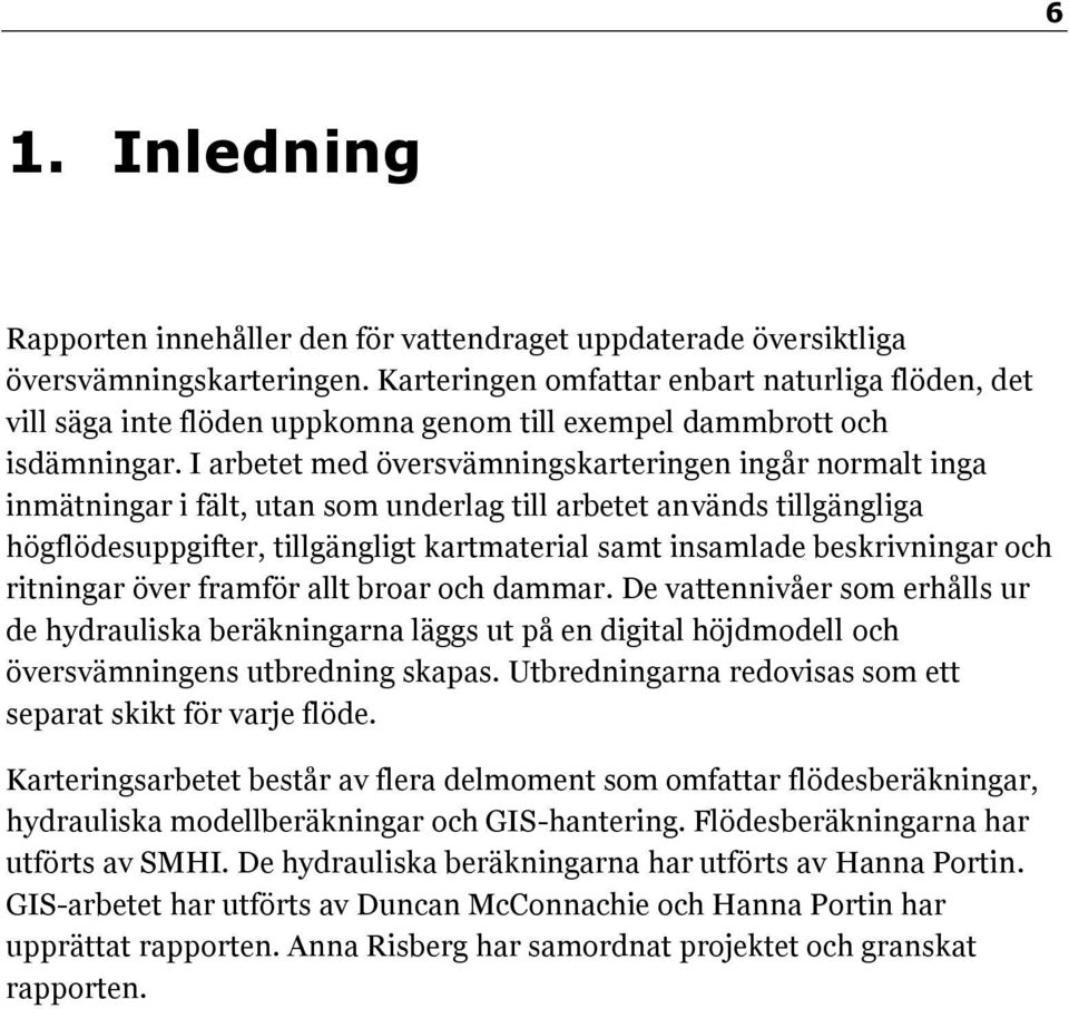 I arbetet med översvämningskarteringen ingår normalt inga inmätningar i fält, utan som underlag till arbetet används tillgängliga högflödesuppgifter, tillgängligt kartmaterial samt insamlade