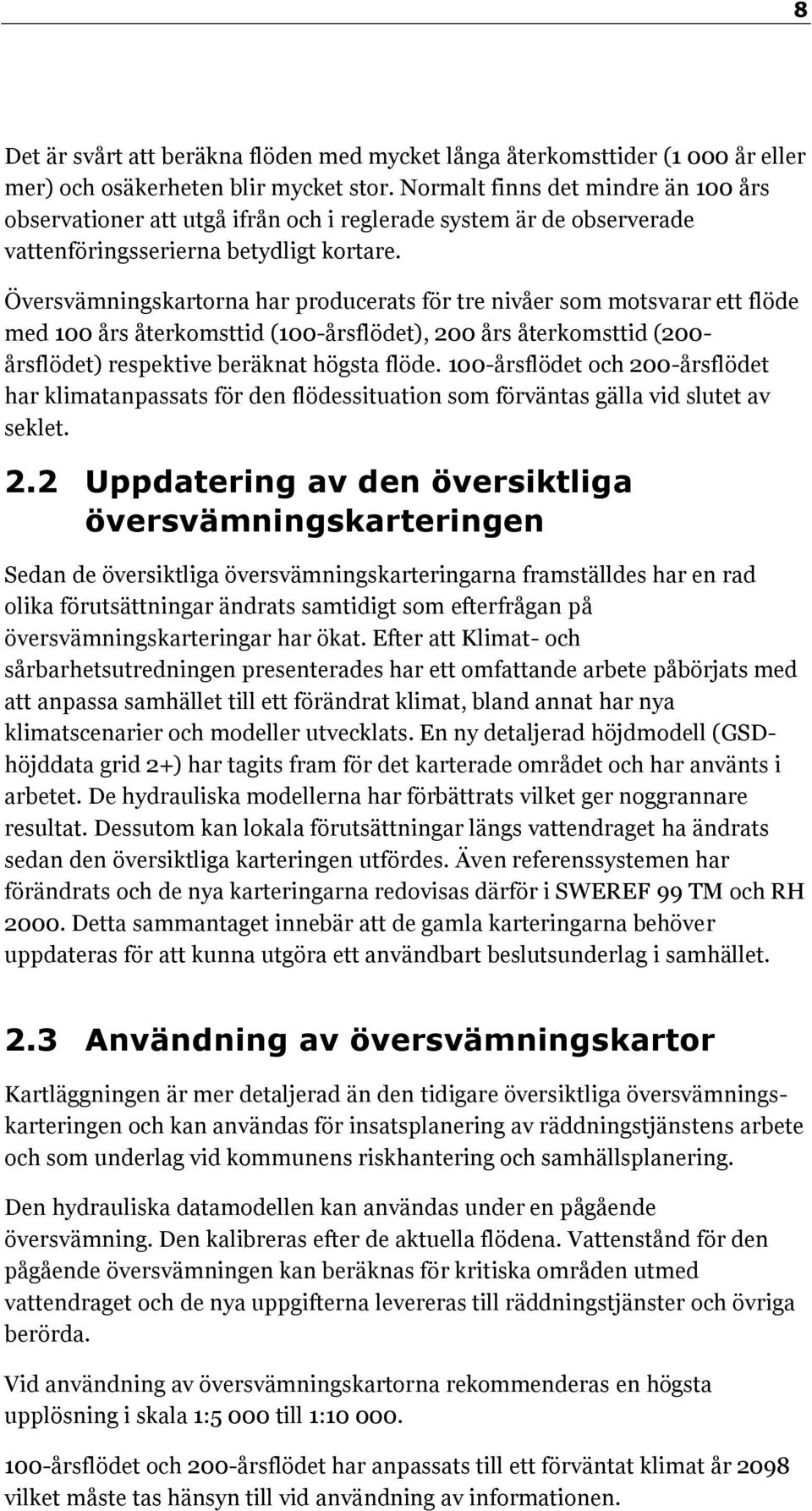 Översvämningskartorna har producerats för tre nivåer som motsvarar ett flöde med 100 års återkomsttid (100-årsflödet), 200 års återkomsttid (200- årsflödet) respektive beräknat högsta flöde.