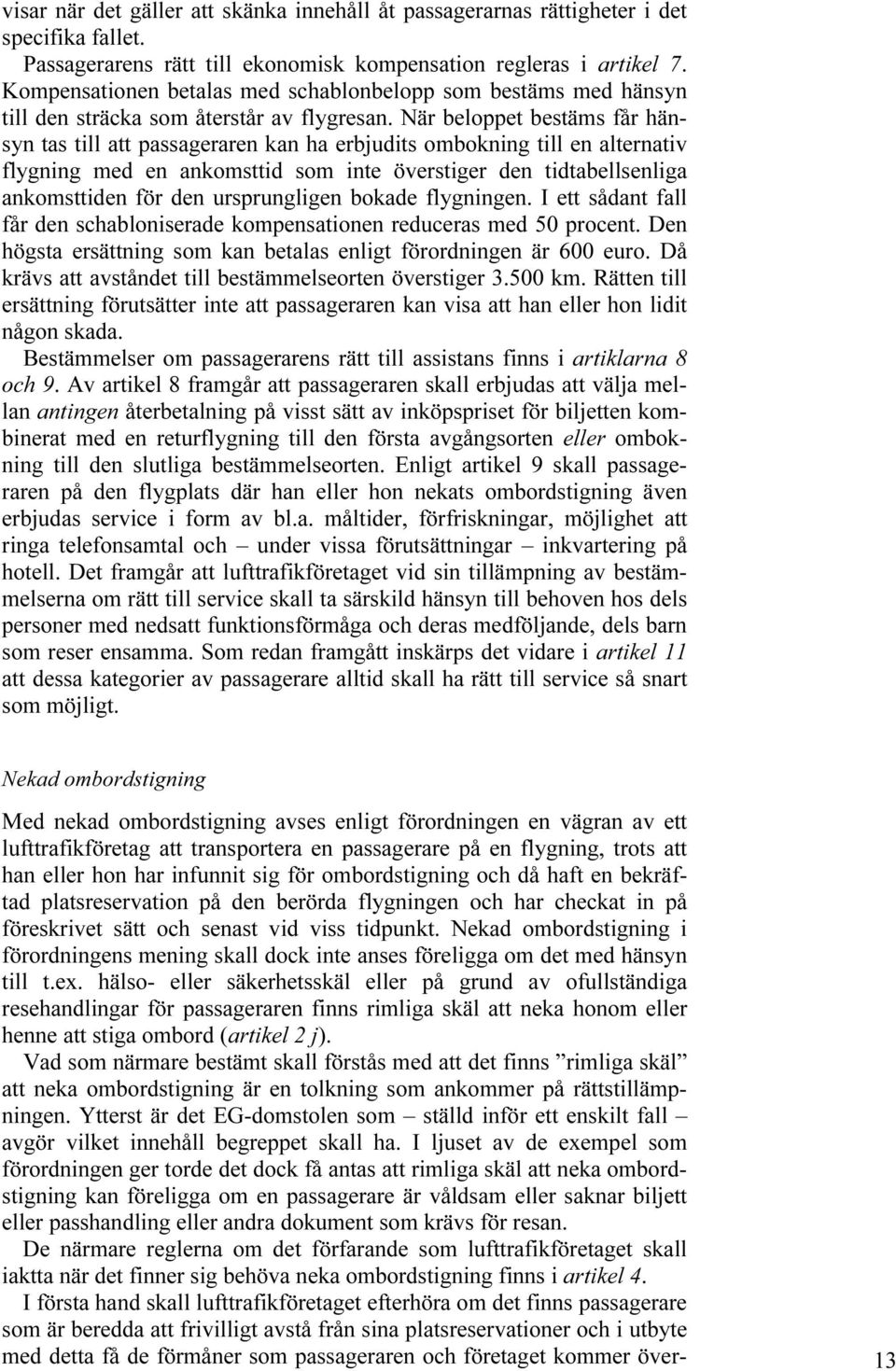 När beloppet bestäms får hänsyn tas till att passageraren kan ha erbjudits ombokning till en alternativ flygning med en ankomsttid som inte överstiger den tidtabellsenliga ankomsttiden för den