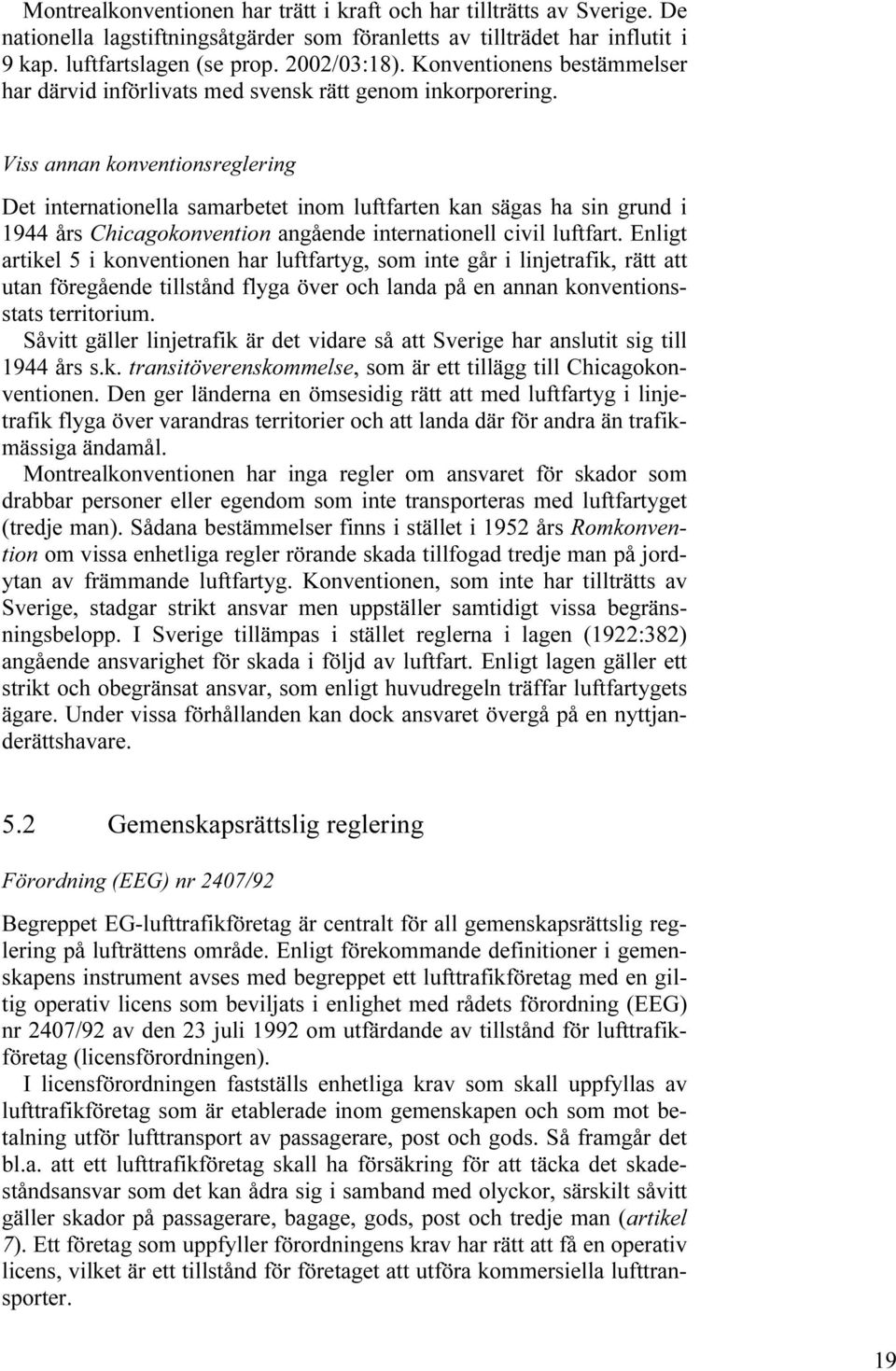 Viss annan konventionsreglering Det internationella samarbetet inom luftfarten kan sägas ha sin grund i 1944 års Chicagokonvention angående internationell civil luftfart.