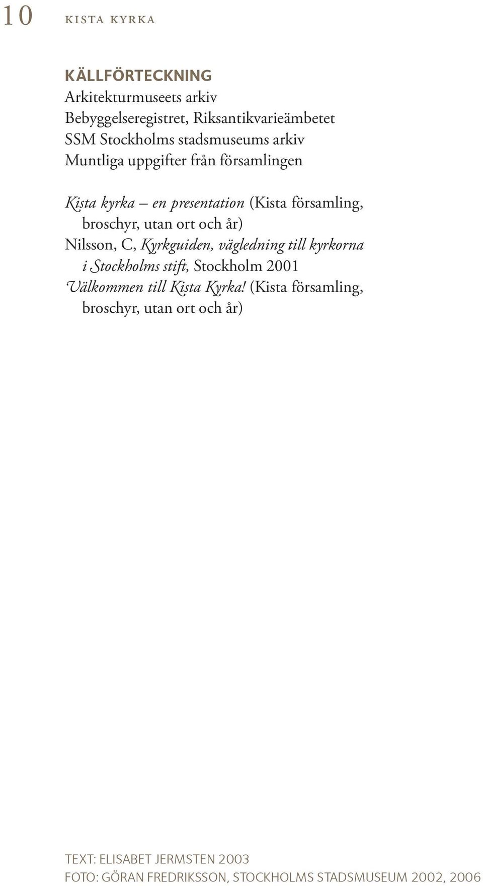 och år) Nilsson, C, Kyrkguiden, vägledning till kyrkorna i Stockholms stift, Stockholm 2001 Välkommen till Kista Kyrka!
