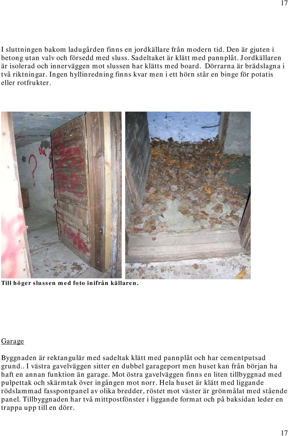 Ingen hyllinredning finns kvar men i ett hörn står en binge för potatis eller rotfrukter. Till höger slussen med foto inifrån källaren.