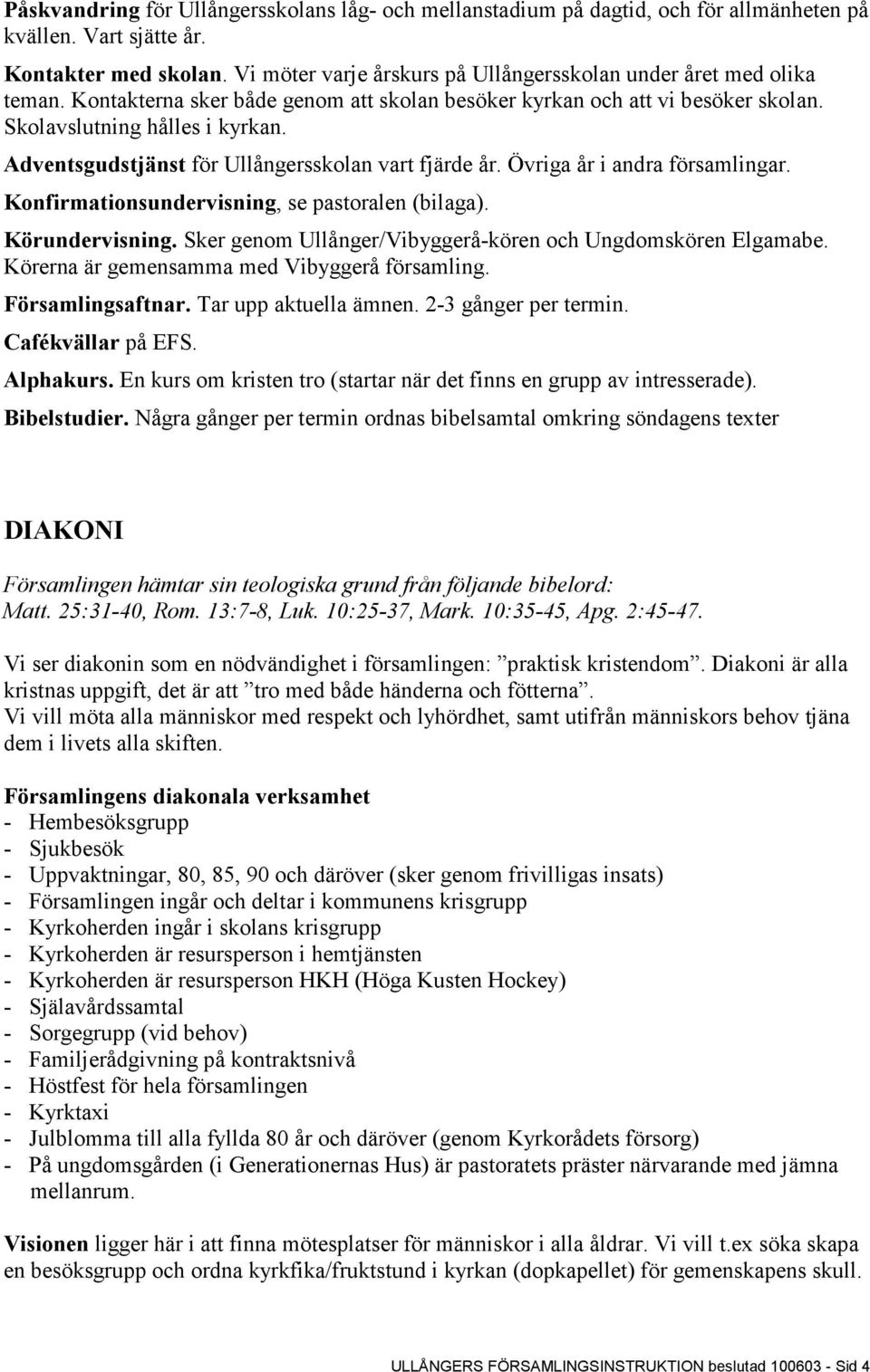 Adventsgudstjänst för Ullångersskolan vart fjärde år. Övriga år i andra församlingar. Konfirmationsundervisning, se pastoralen (bilaga). Körundervisning.