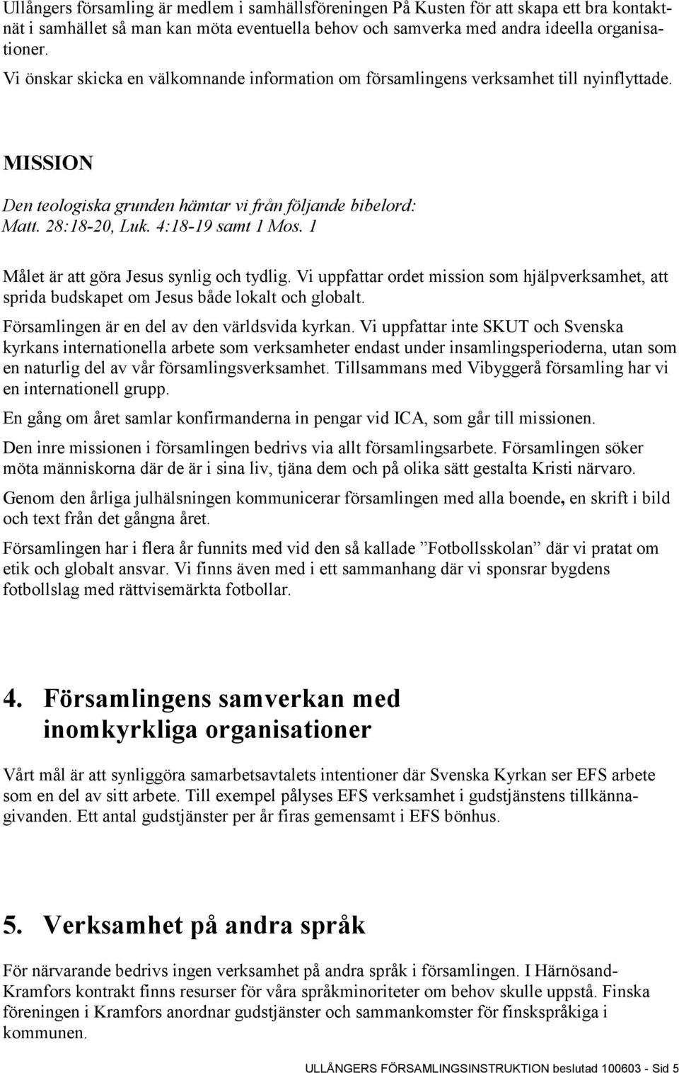 1 Målet är att göra Jesus synlig och tydlig. Vi uppfattar ordet mission som hjälpverksamhet, att sprida budskapet om Jesus både lokalt och globalt. Församlingen är en del av den världsvida kyrkan.