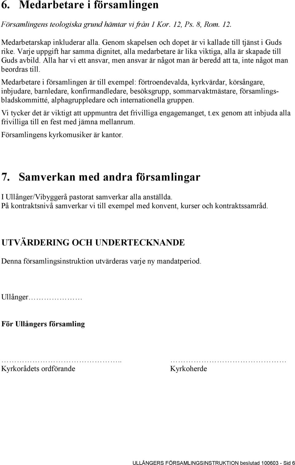 Medarbetare i församlingen är till exempel: förtroendevalda, kyrkvärdar, körsångare, inbjudare, barnledare, konfirmandledare, besöksgrupp, sommarvaktmästare, församlingsbladskommitté,