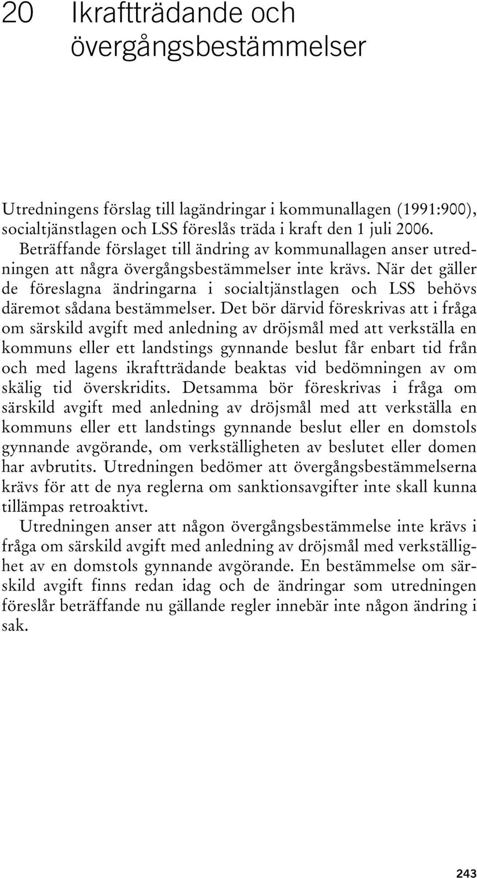 När det gäller de föreslagna ändringarna i socialtjänstlagen och LSS behövs däremot sådana bestämmelser.