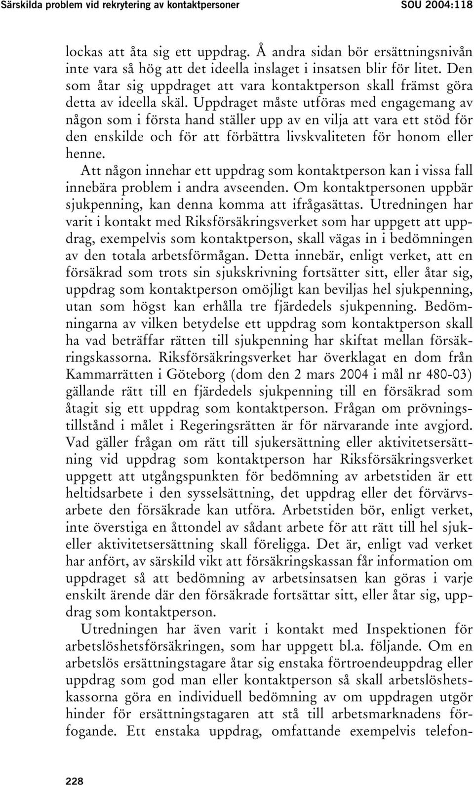 Uppdraget måste utföras med engagemang av någon som i första hand ställer upp av en vilja att vara ett stöd för den enskilde och för att förbättra livskvaliteten för honom eller henne.