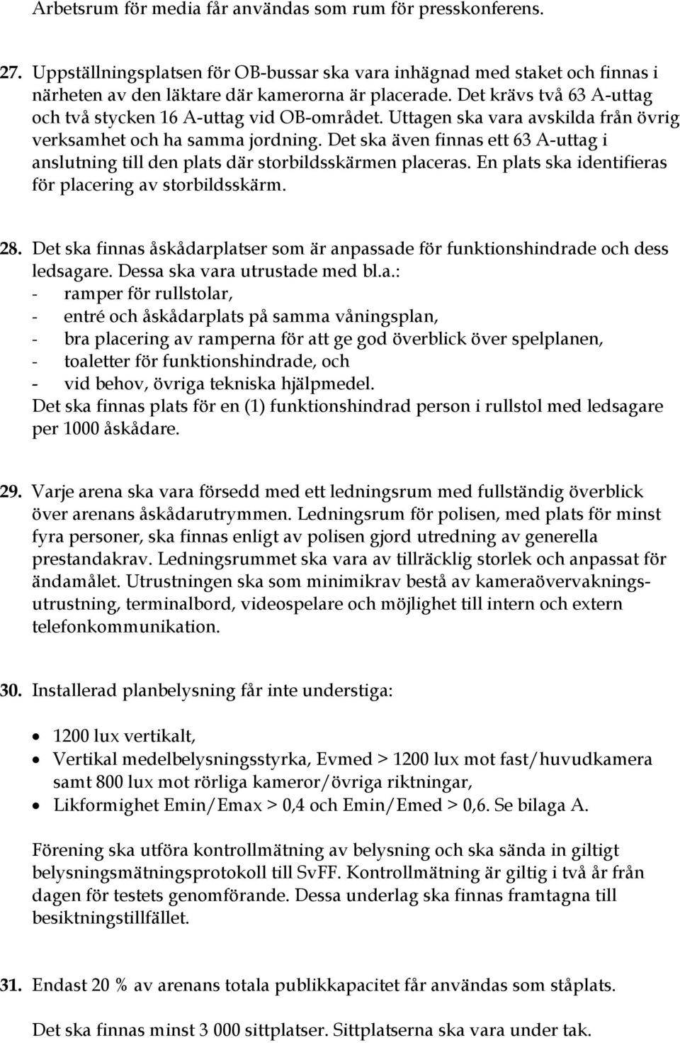 Det ska även finnas ett 63 A-uttag i anslutning till den plats där storbildsskärmen placeras. En plats ska identifieras för placering av storbildsskärm. 28.