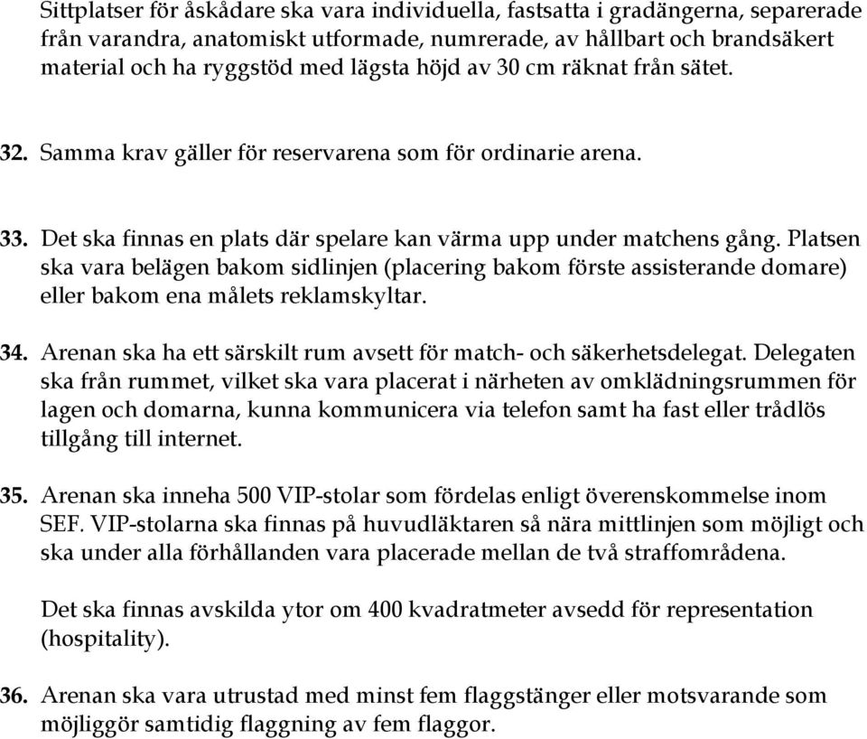 Platsen ska vara belägen bakom sidlinjen (placering bakom förste assisterande domare) eller bakom ena målets reklamskyltar. 34. Arenan ska ha ett särskilt rum avsett för match- och säkerhetsdelegat.