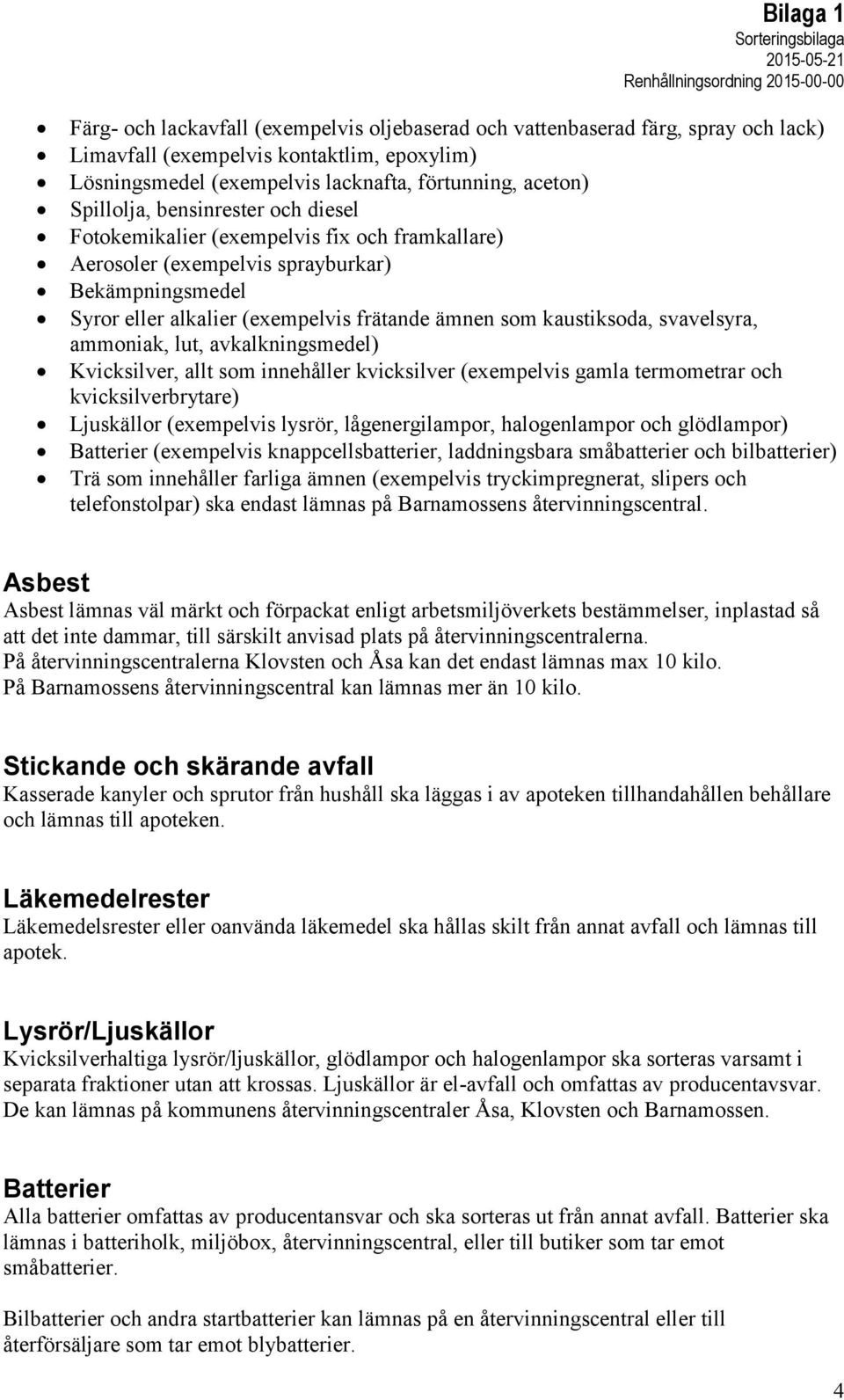 eller alkalier (exempelvis frätande ämnen som kaustiksoda, svavelsyra, ammoniak, lut, avkalkningsmedel) Kvicksilver, allt som innehåller kvicksilver (exempelvis gamla termometrar och