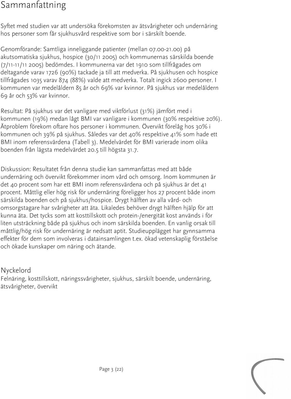 I kommunerna var det 1910 som tillfrågades om deltagande varav 1726 (90%) tackade ja till att medverka. På sjukhusen och hospice tillfrågades 1035 varav 874 (88%) valde att medverka.