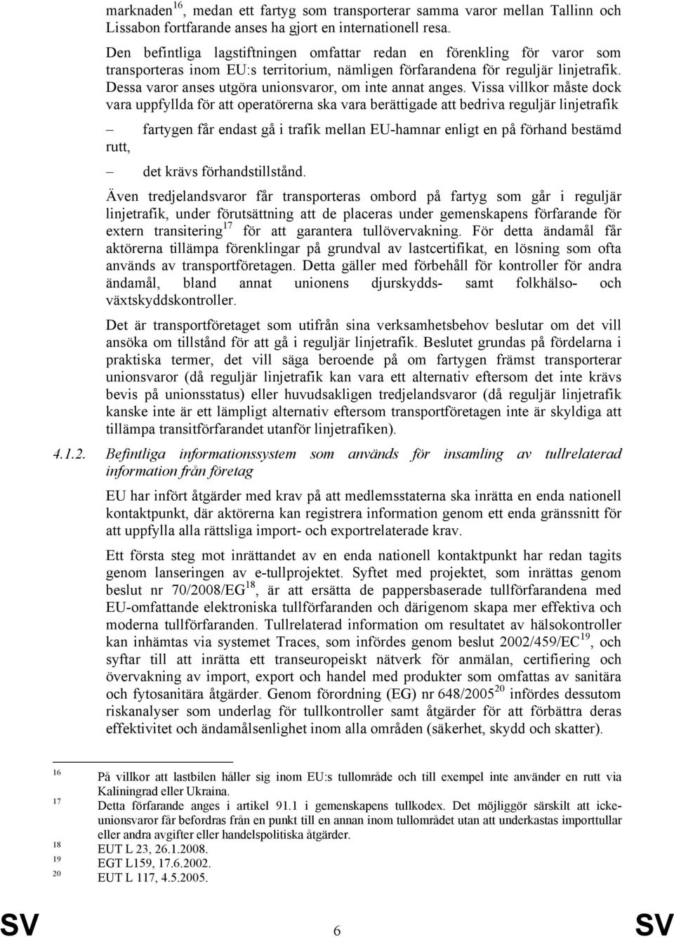 Dessa varor anses utgöra unionsvaror, om inte annat anges.