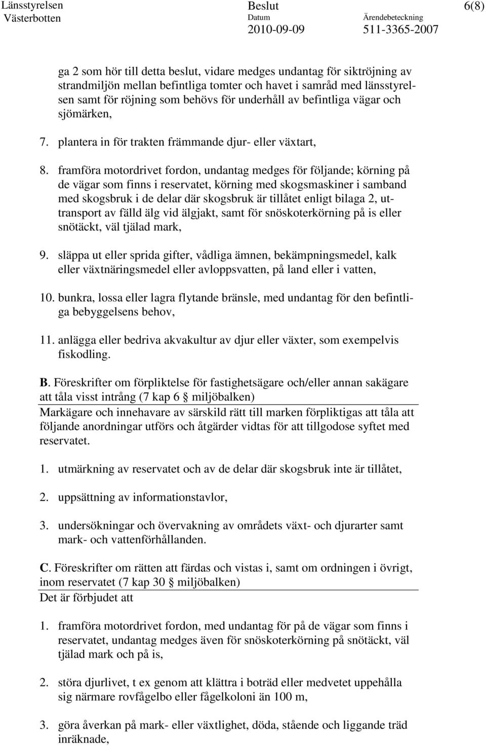 framföra motordrivet fordon, undantag medges för följande; körning på de vägar som finns i reservatet, körning med skogsmaskiner i samband med skogsbruk i de delar där skogsbruk är tillåtet enligt