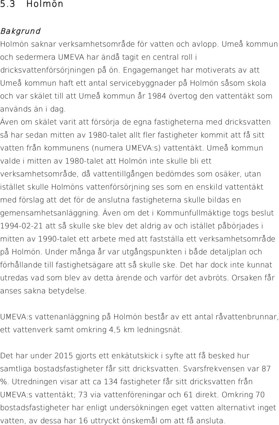 Även om skälet varit att försörja de egna fastigheterna med dricksvatten så har sedan mitten av 1980-talet allt fler fastigheter kommit att få sitt vatten från kommunens (numera UMEVA:s) vattentäkt.