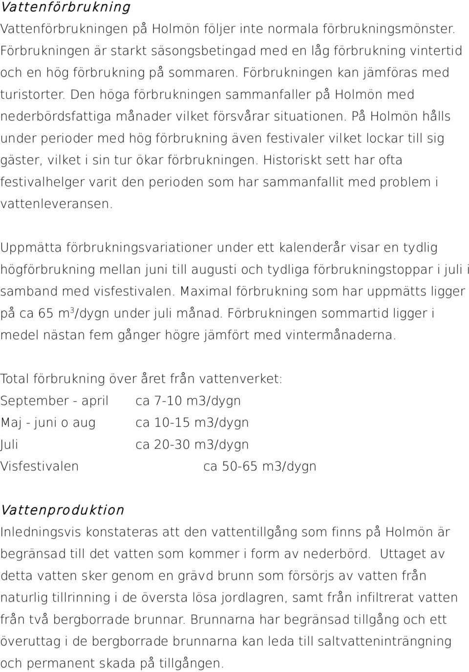 På Holmön hålls under perioder med hög förbrukning även festivaler vilket lockar till sig gäster, vilket i sin tur ökar förbrukningen.