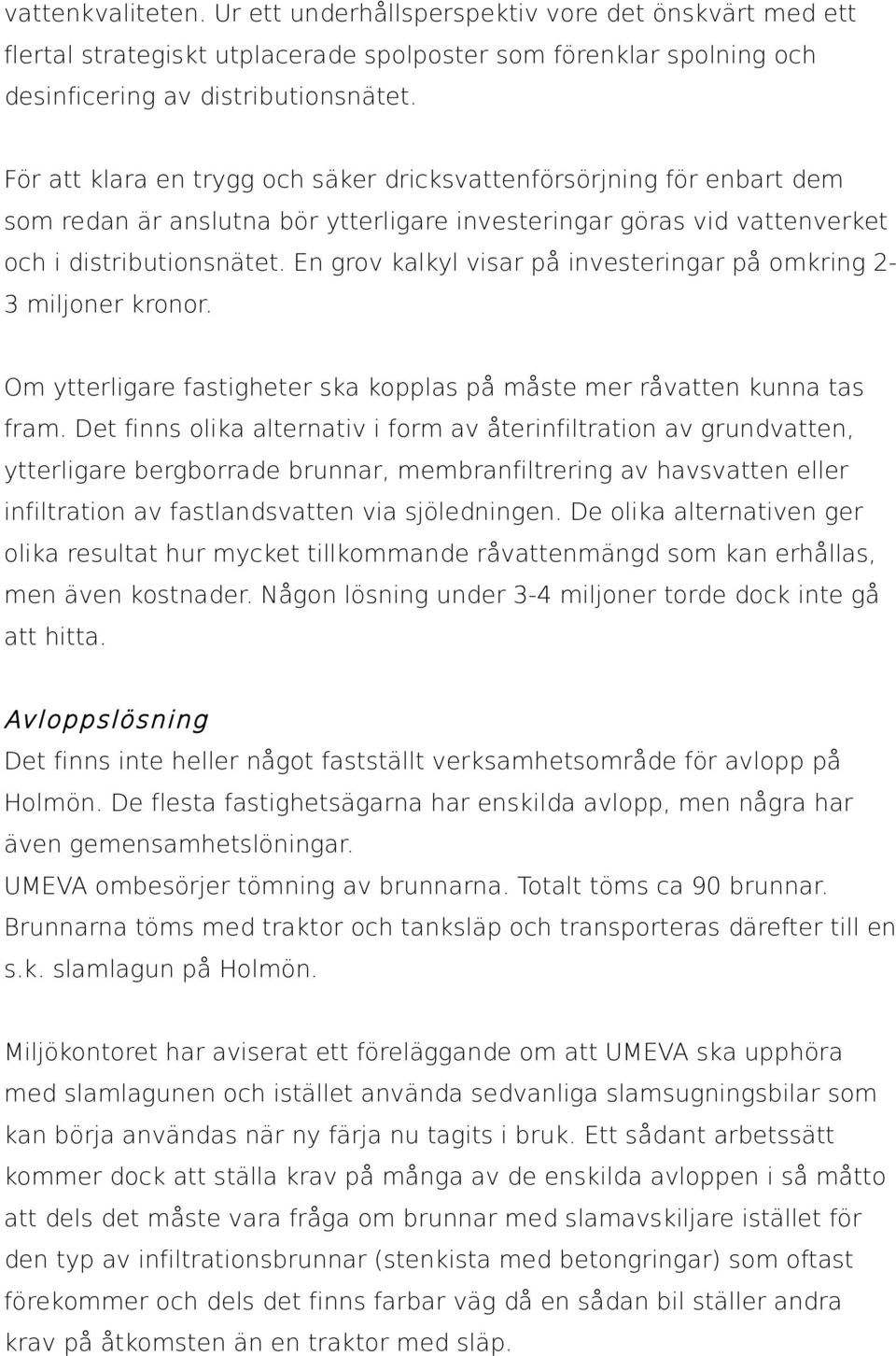 En grov kalkyl visar på investeringar på omkring 2-3 miljoner kronor. Om ytterligare fastigheter ska kopplas på måste mer råvatten kunna tas fram.