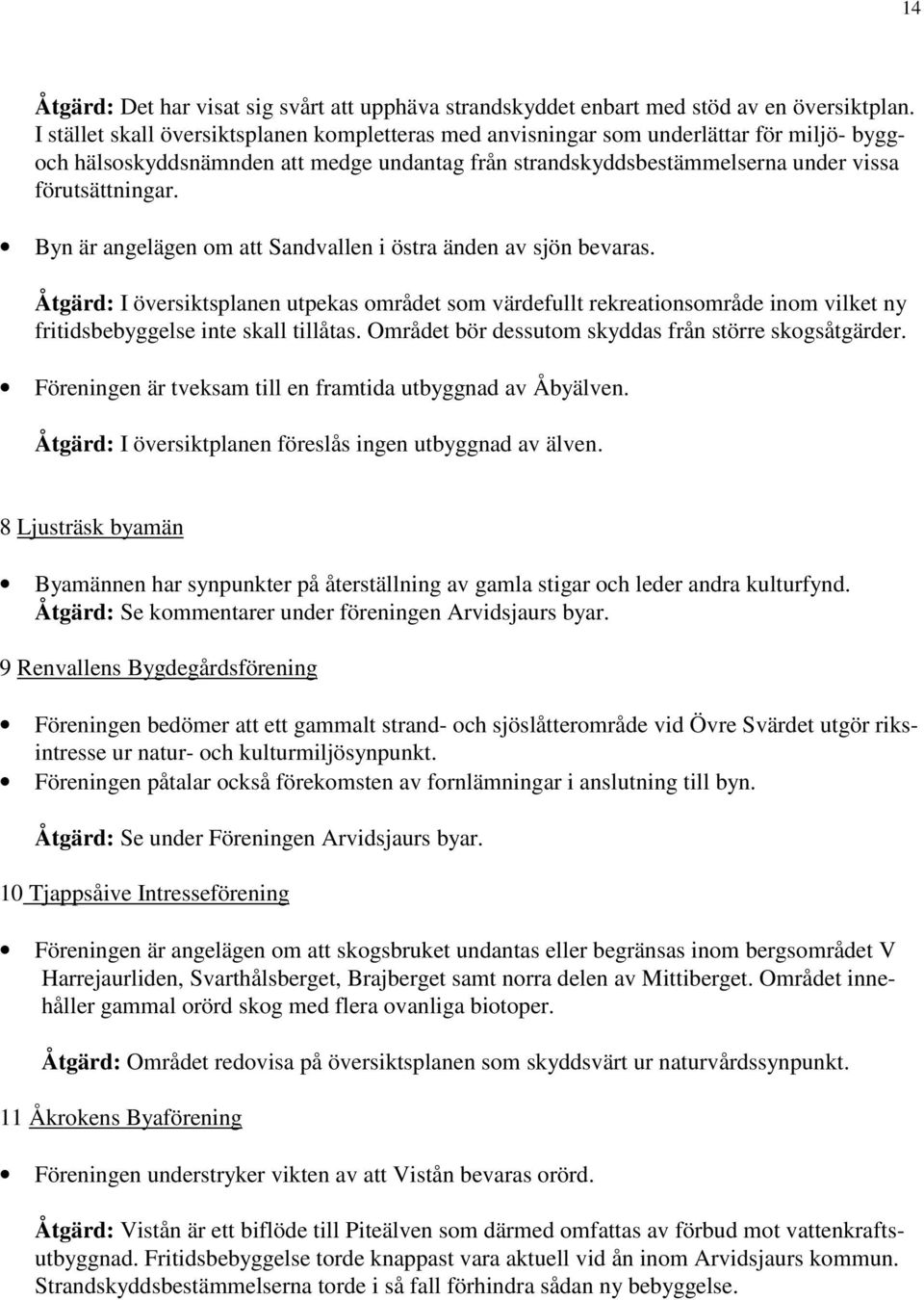 Byn är angelägen om att Sandvallen i östra änden av sjön bevaras. Åtgärd: I översiktsplanen utpekas området som värdefullt rekreationsområde inom vilket ny fritidsbebyggelse inte skall tillåtas.