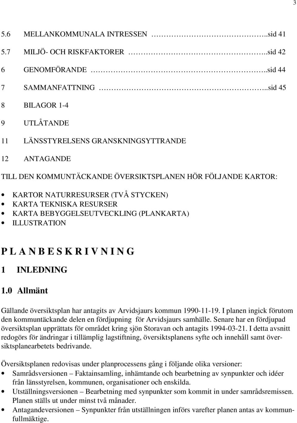 RESURSER KARTA BEBYGGELSEUTVECKLING (PLANKARTA) ILLUSTRATION P L A N B E S K R I V N I N G 1 INLEDNING 1.0 Allmänt Gällande översiktsplan har antagits av Arvidsjaurs kommun 1990-11-19.