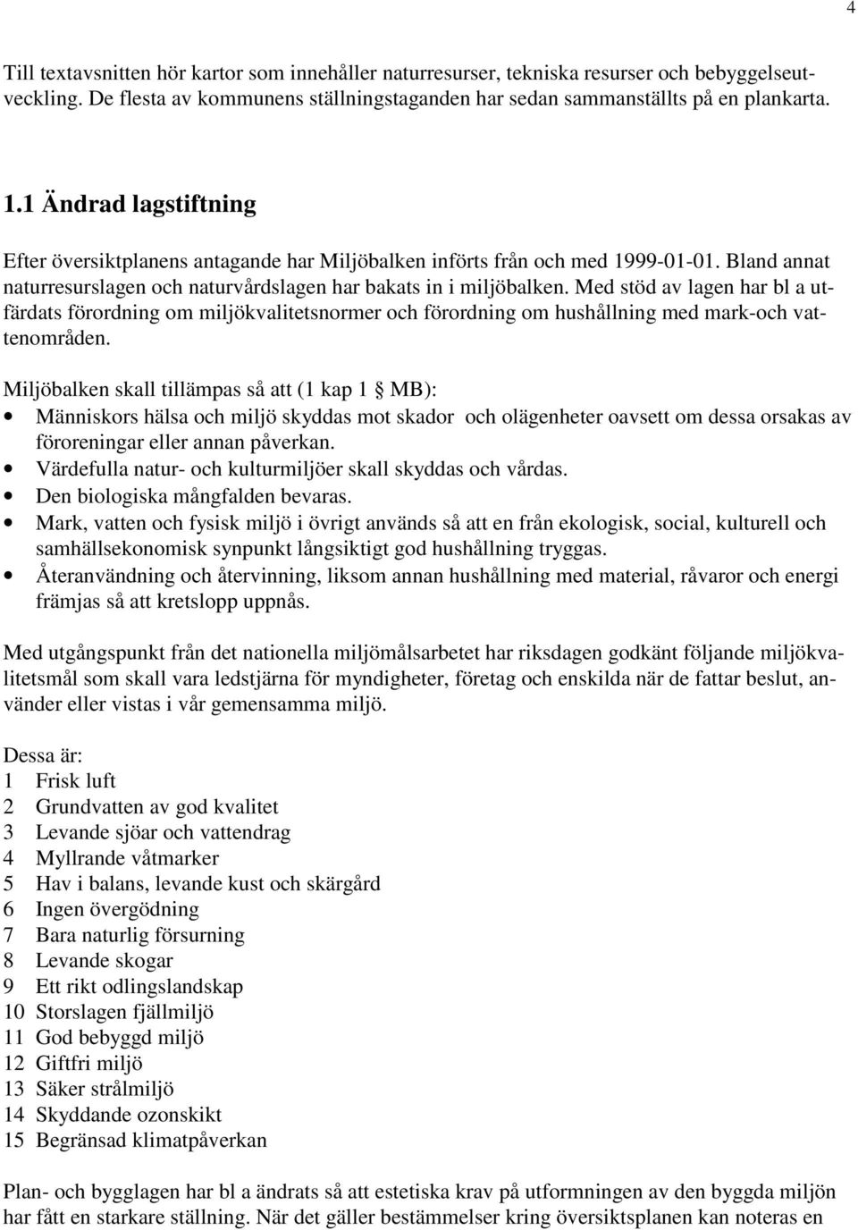 Med stöd av lagen har bl a utfärdats förordning om miljökvalitetsnormer och förordning om hushållning med mark-och vattenområden.