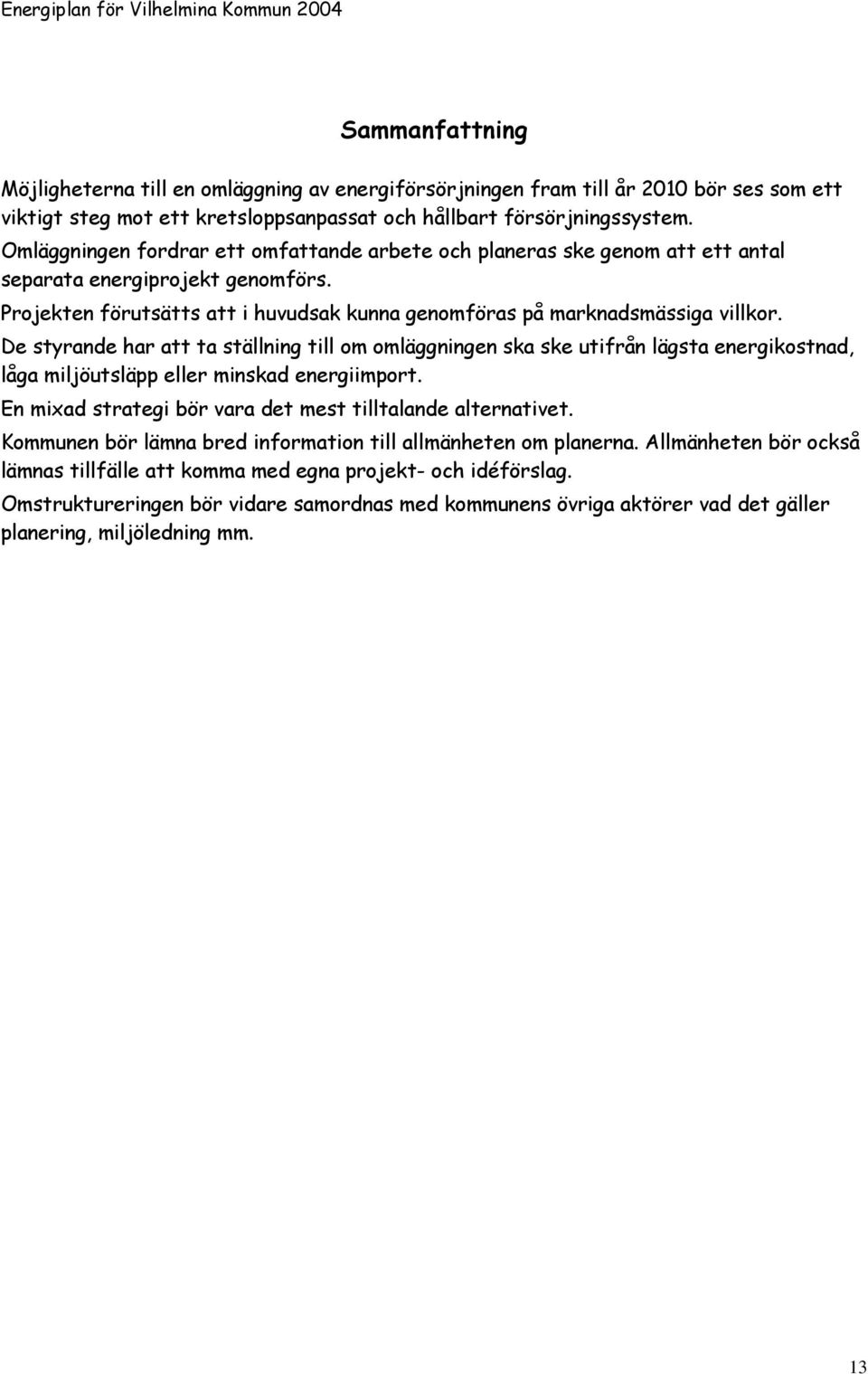 De styrande har att ta ställning till om omläggningen ska ske utifrån lägsta energikostnad, låga miljöutsläpp eller minskad energiimport. En mixad strategi bör vara det mest tilltalande alternativet.