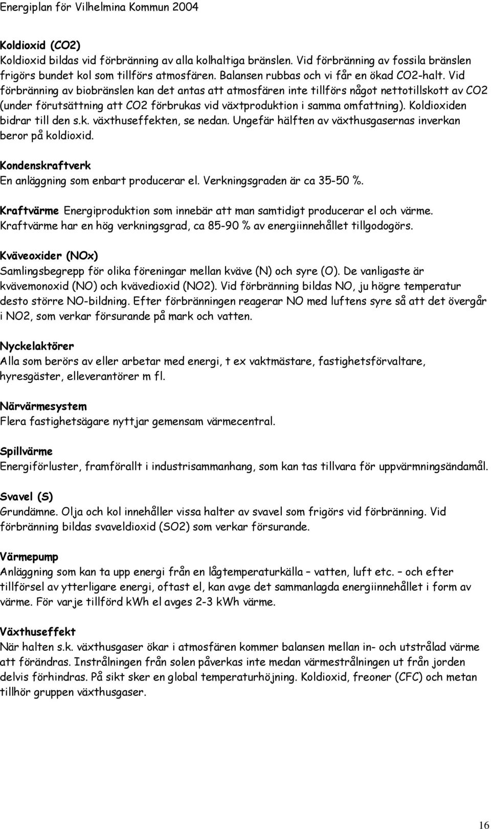 Vid förbränning av biobränslen kan det antas att atmosfären inte tillförs något nettotillskott av CO2 (under förutsättning att CO2 förbrukas vid växtproduktion i samma omfattning).