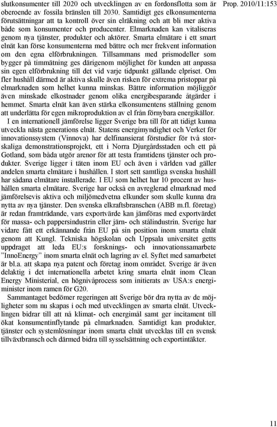 Elmarknaden kan vitaliseras genom nya tjänster, produkter och aktörer. Smarta elmätare i ett smart elnät kan förse konsumenterna med bättre och mer frekvent information om den egna elförbrukningen.