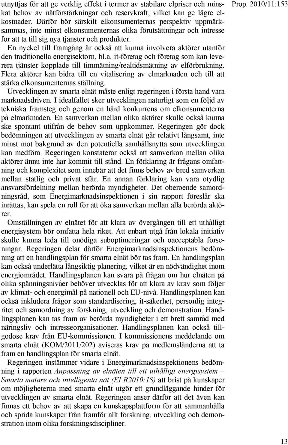 En nyckel till framgång är också att kunna involvera aktörer utanför den traditionella energisektorn, bl.a. it-företag och företag som kan leverera tjänster kopplade till timmätning/realtidsmätning av elförbrukning.